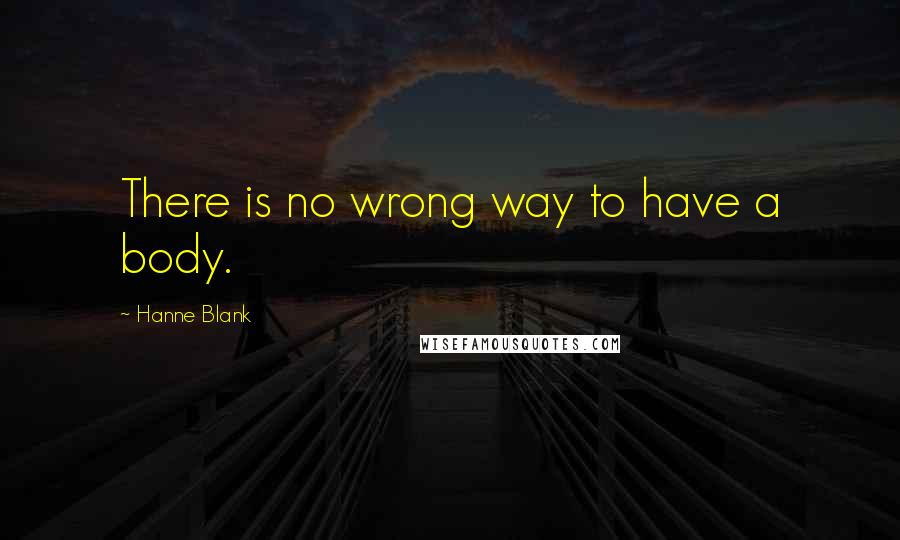 Hanne Blank quotes: There is no wrong way to have a body.