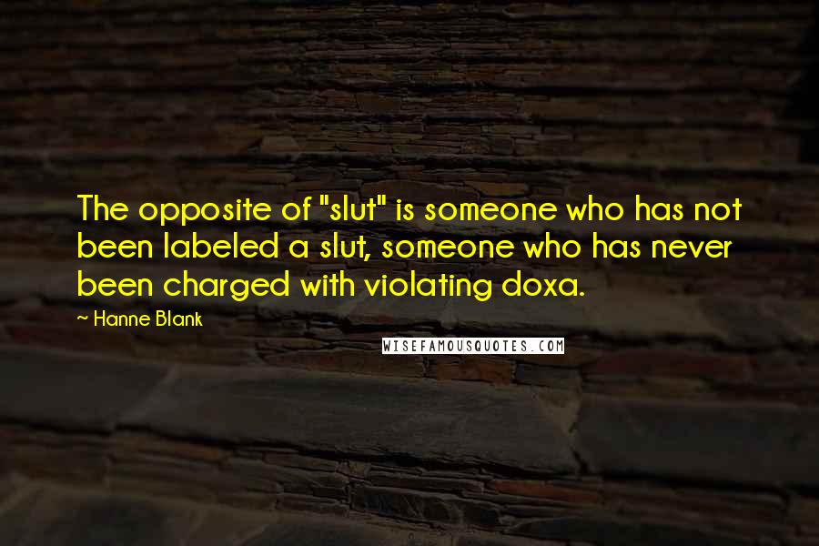 Hanne Blank quotes: The opposite of "slut" is someone who has not been labeled a slut, someone who has never been charged with violating doxa.