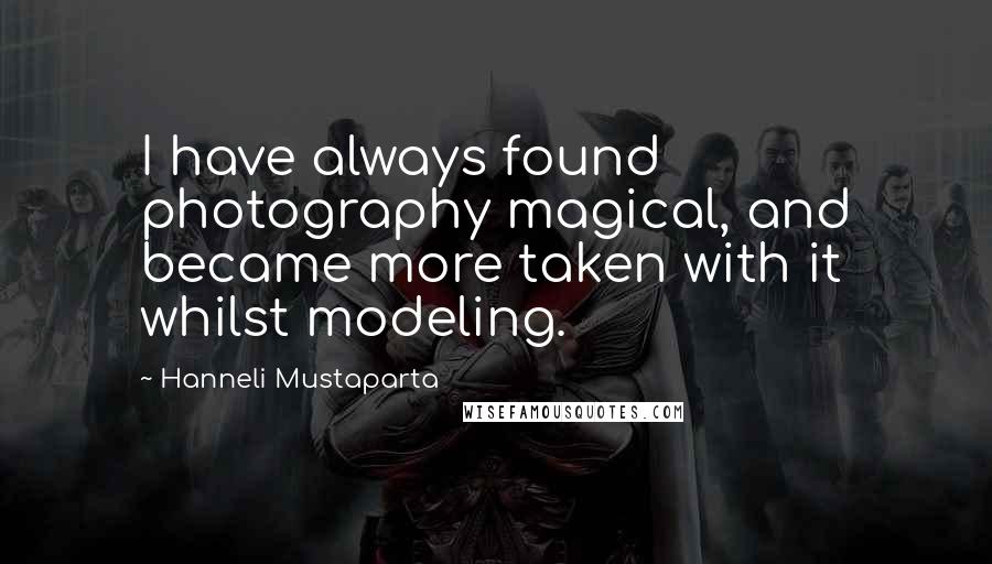 Hanneli Mustaparta quotes: I have always found photography magical, and became more taken with it whilst modeling.