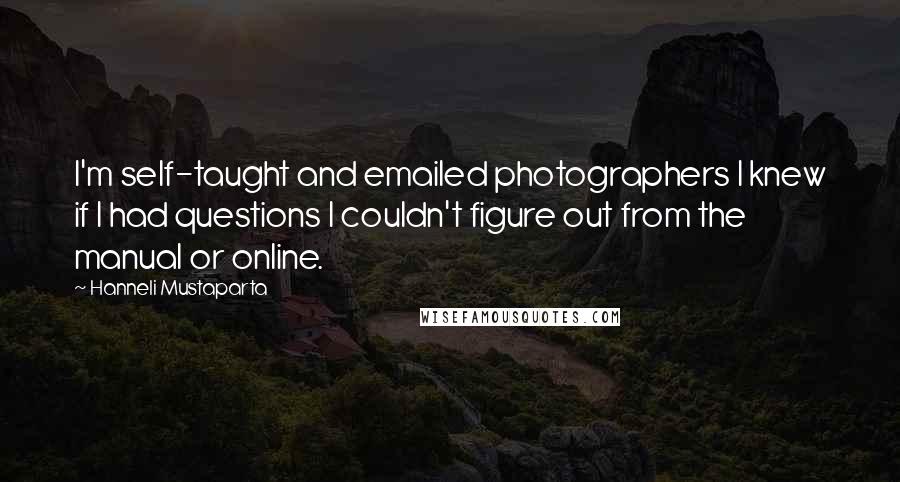 Hanneli Mustaparta quotes: I'm self-taught and emailed photographers I knew if I had questions I couldn't figure out from the manual or online.