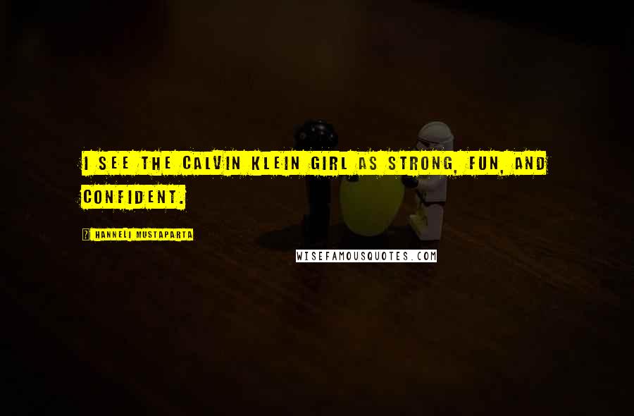 Hanneli Mustaparta quotes: I see the Calvin Klein girl as strong, fun, and confident.