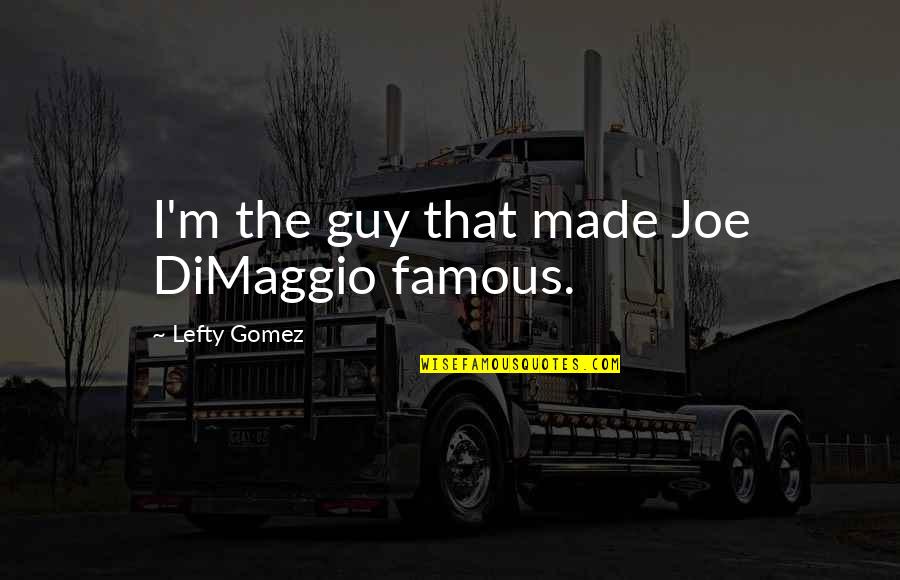 Hannelius Quotes By Lefty Gomez: I'm the guy that made Joe DiMaggio famous. Hannelius Quotes By Lefty Gomez: I'm the guy that made Joe DiMaggio famous.