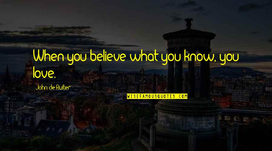 Hannelius Recruitment Quotes By John De Ruiter: When you believe what you know, you love. Hannelius Recruitment Quotes By John De Ruiter: When you believe what you know, you love.