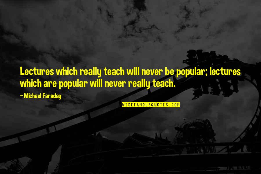 Hannelore Knuts Quotes By Michael Faraday: Lectures which really teach will never be popular;
