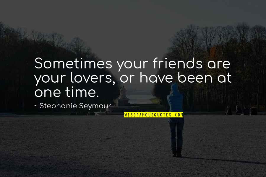 Hanneman Funeral Home Quotes By Stephanie Seymour: Sometimes your friends are your lovers, or have Hanneman Funeral Home Quotes By Stephanie Seymour: Sometimes your friends are your lovers, or have