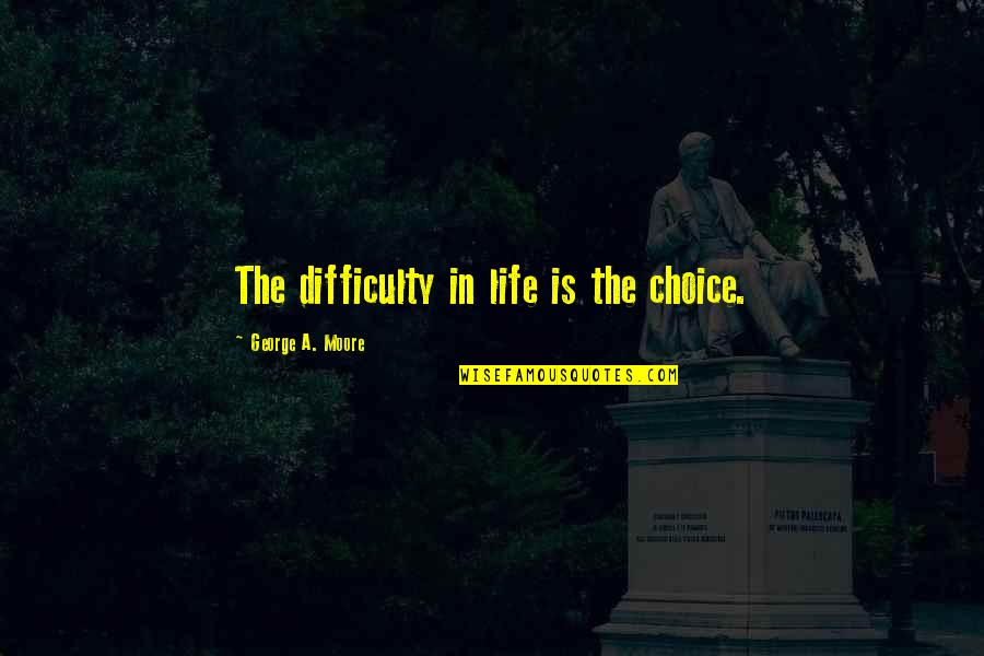Hannes Alfven Quotes By George A. Moore: The difficulty in life is the choice.