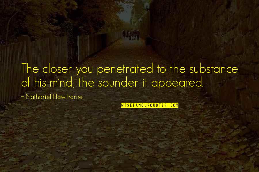 Hannes Quotes By Nathaniel Hawthorne: The closer you penetrated to the substance of