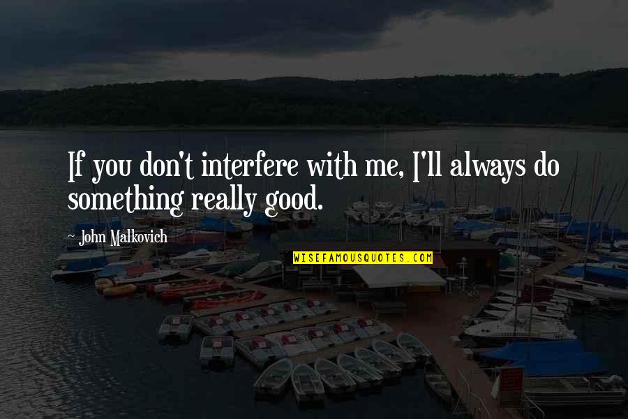 Hannia Quotes By John Malkovich: If you don't interfere with me, I'll always