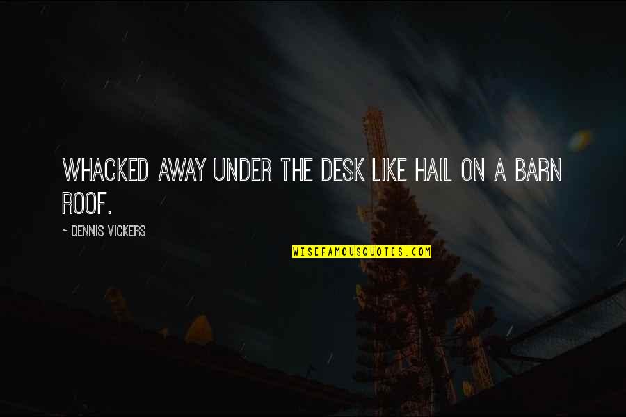 Hannibal 2x04 Quotes By Dennis Vickers: Whacked away under the desk like hail on Hannibal 2x04 Quotes By Dennis Vickers: Whacked away under the desk like hail on