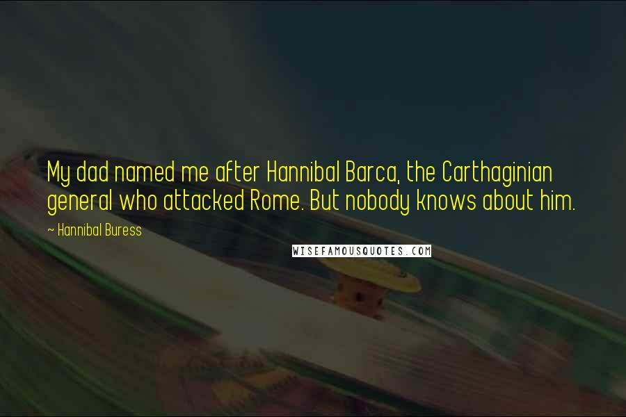 Hannibal Buress quotes: My dad named me after Hannibal Barca, the Carthaginian general who attacked Rome. But nobody knows about him.