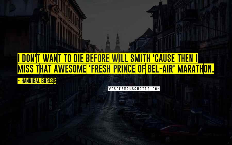 Hannibal Buress quotes: I don't want to die before Will Smith 'cause then I miss that awesome 'Fresh Prince of Bel-Air' marathon.