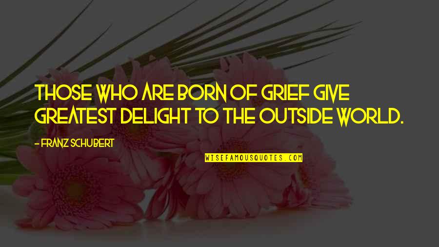 Hannibal Lecter Hello Clarice Quotes By Franz Schubert: Those who are born of grief give greatest
