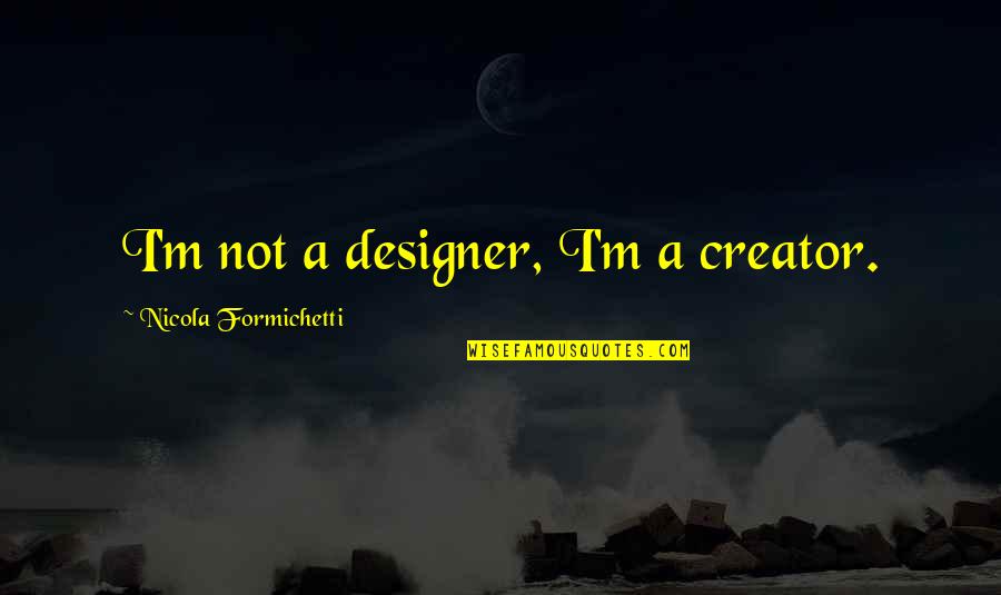 Hannibal Potage Quotes By Nicola Formichetti: I'm not a designer, I'm a creator.