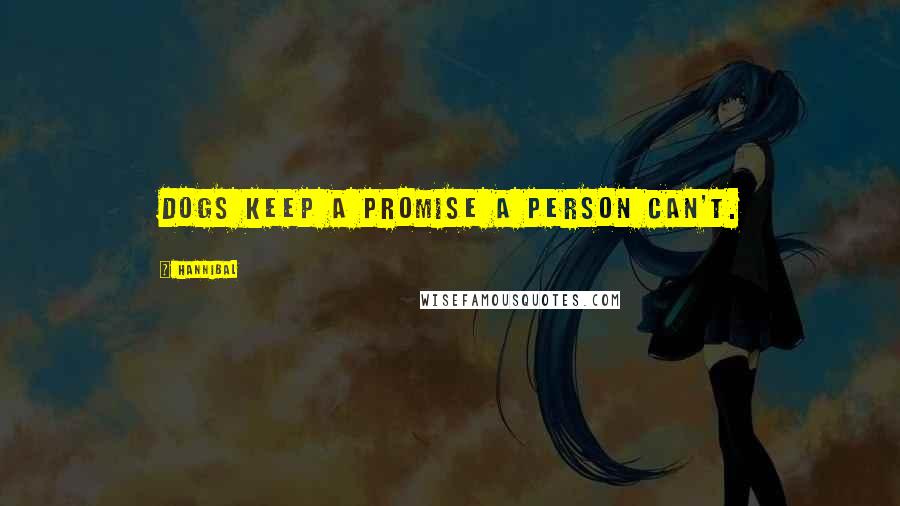 Hannibal quotes: Dogs keep a promise a person can't.