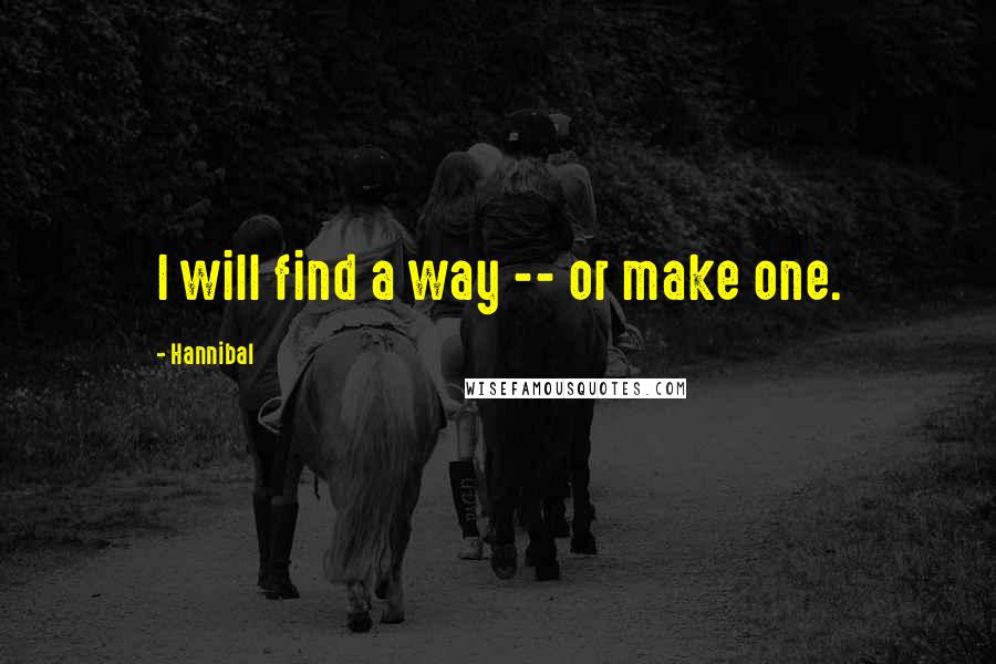Hannibal quotes: I will find a way -- or make one.