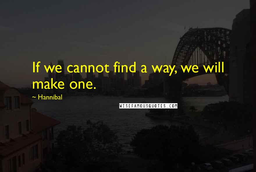 Hannibal quotes: If we cannot find a way, we will make one.