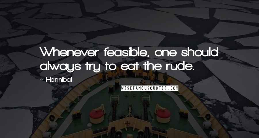 Hannibal quotes: Whenever feasible, one should always try to eat the rude.