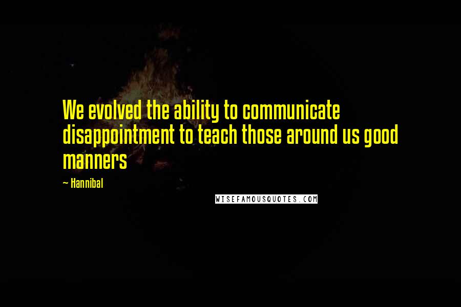 Hannibal quotes: We evolved the ability to communicate disappointment to teach those around us good manners