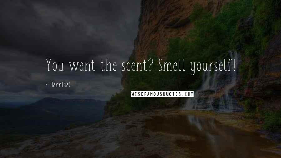 Hannibal quotes: You want the scent? Smell yourself!