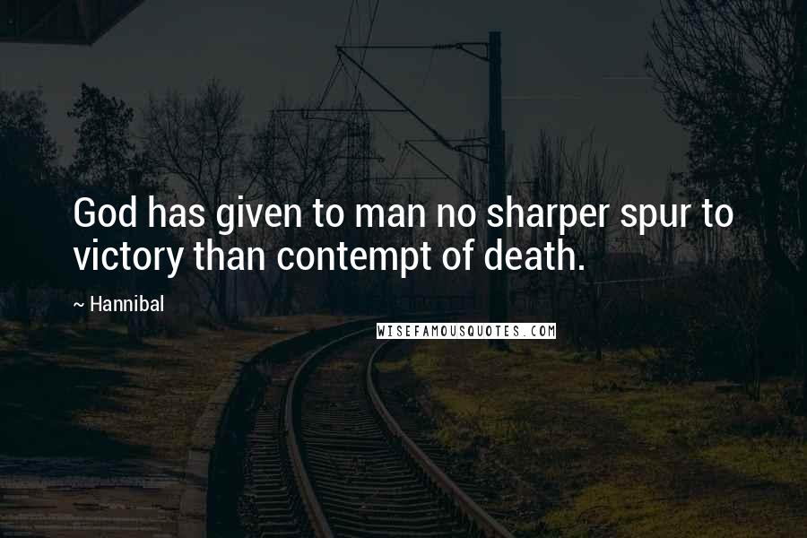Hannibal quotes: God has given to man no sharper spur to victory than contempt of death.