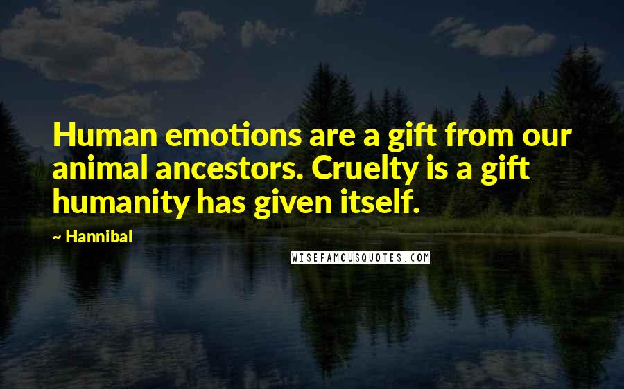 Hannibal quotes: Human emotions are a gift from our animal ancestors. Cruelty is a gift humanity has given itself.