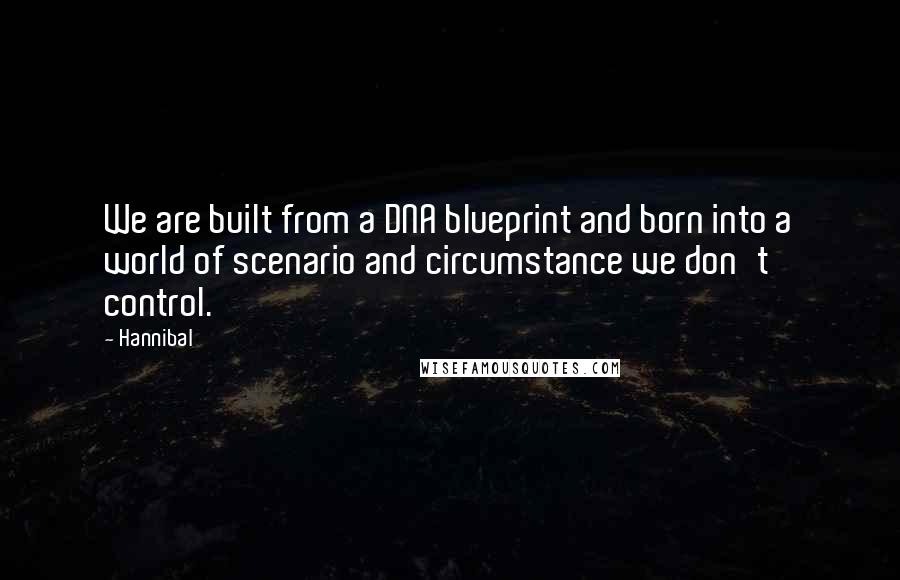 Hannibal quotes: We are built from a DNA blueprint and born into a world of scenario and circumstance we don't control.