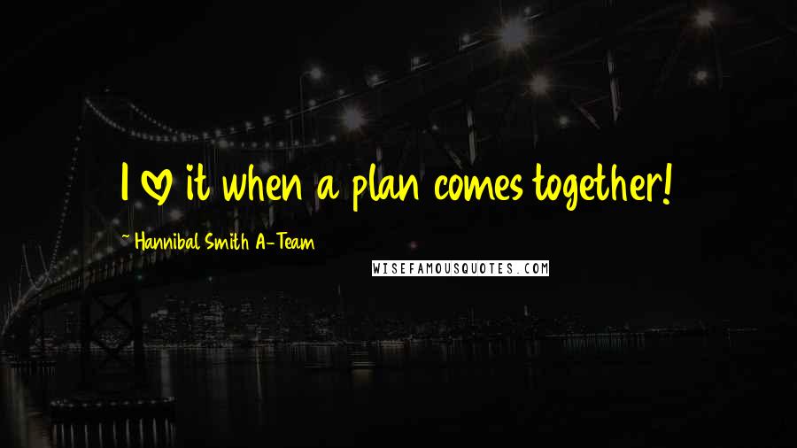 Hannibal Smith A-Team quotes: I love it when a plan comes together!