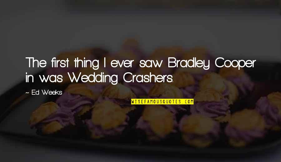 Hannibalic War Quotes By Ed Weeks: The first thing I ever saw Bradley Cooper