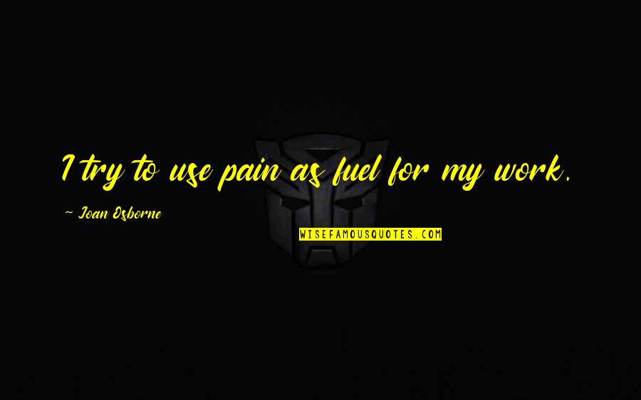 Hannibalic War Quotes By Joan Osborne: I try to use pain as fuel for Hannibalic War Quotes By Joan Osborne: I try to use pain as fuel for
