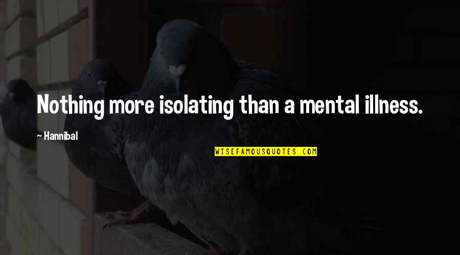 Hannibal's Quotes By Hannibal: Nothing more isolating than a mental illness.