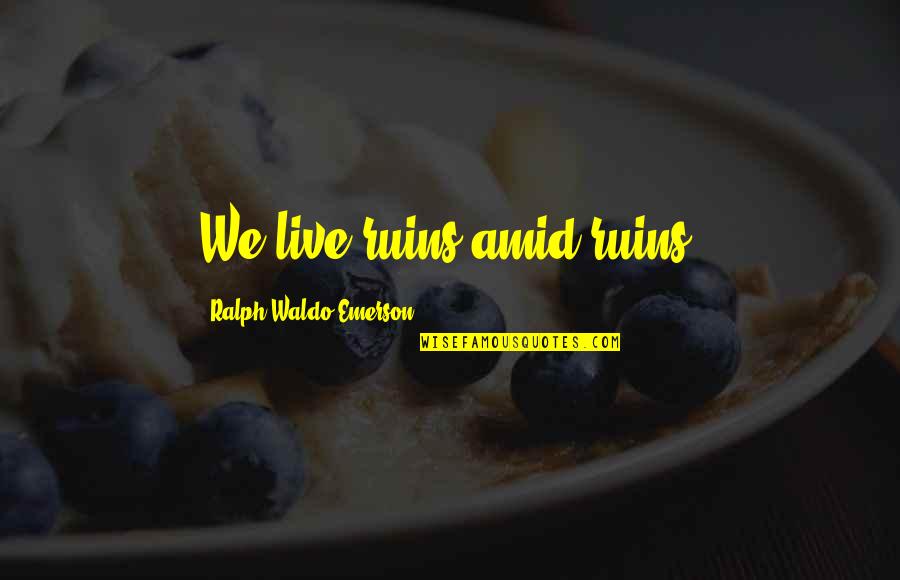 Hannifin Rejuvenate Quotes By Ralph Waldo Emerson: We live ruins amid ruins. Hannifin Rejuvenate Quotes By Ralph Waldo Emerson: We live ruins amid ruins.