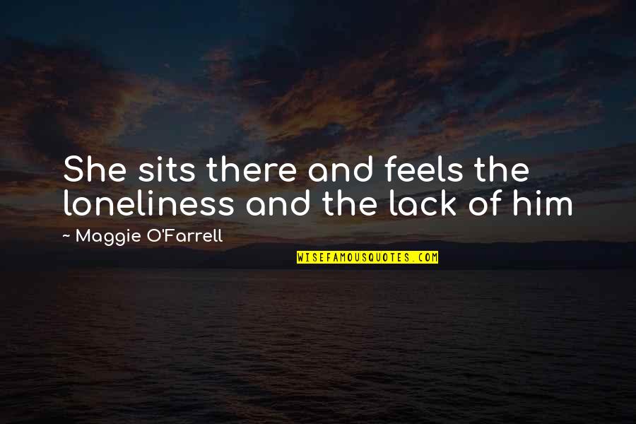 Hanning Sacchetto Quotes By Maggie O'Farrell: She sits there and feels the loneliness and