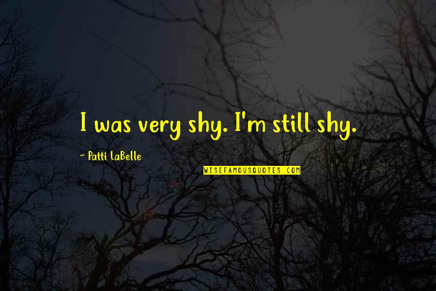 Hanniyah Anderson Quotes By Patti LaBelle: I was very shy. I'm still shy. Hanniyah Anderson Quotes By Patti LaBelle: I was very shy. I'm still shy.