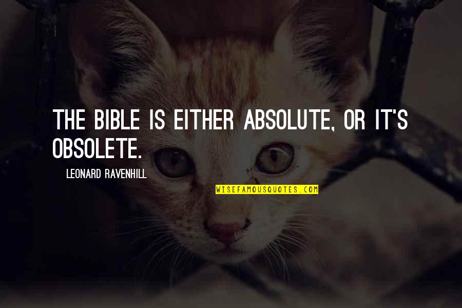 Hanniyah Roberson Quotes By Leonard Ravenhill: The Bible is either absolute, or it's obsolete. Hanniyah Roberson Quotes By Leonard Ravenhill: The Bible is either absolute, or it's obsolete.