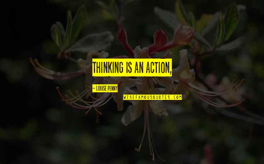 Hanniyah Roberson Quotes By Louise Penny: Thinking is an action, Hanniyah Roberson Quotes By Louise Penny: Thinking is an action,