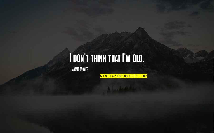 Hanno Quotes By Jamie Moyer: I don't think that I'm old. Hanno Quotes By Jamie Moyer: I don't think that I'm old.