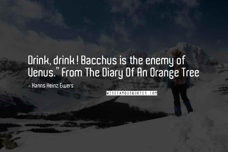 Hanns Heinz Ewers quotes: Drink, drink! Bacchus is the enemy of Venus."From The Diary Of An Orange Tree