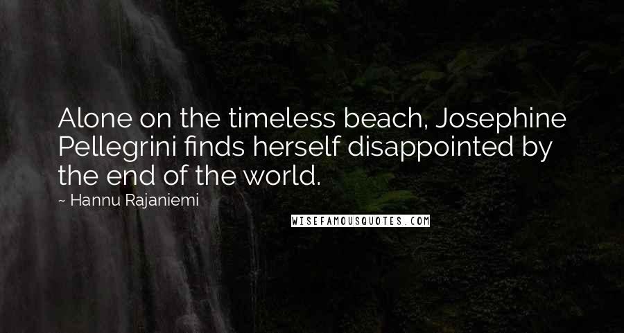 Hannu Rajaniemi quotes: Alone on the timeless beach, Josephine Pellegrini finds herself disappointed by the end of the world.