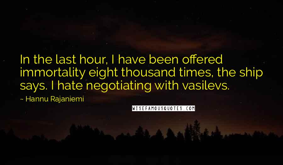Hannu Rajaniemi quotes: In the last hour, I have been offered immortality eight thousand times, the ship says. I hate negotiating with vasilevs.