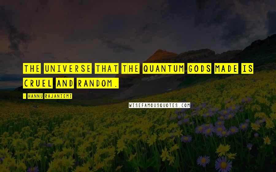 Hannu Rajaniemi quotes: The Universe that the quantum gods made is cruel and random.