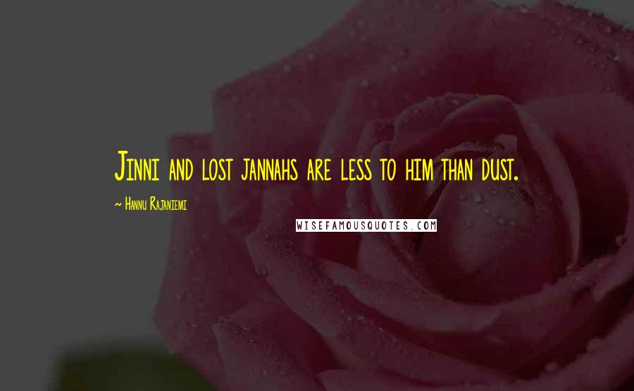 Hannu Rajaniemi quotes: Jinni and lost jannahs are less to him than dust.