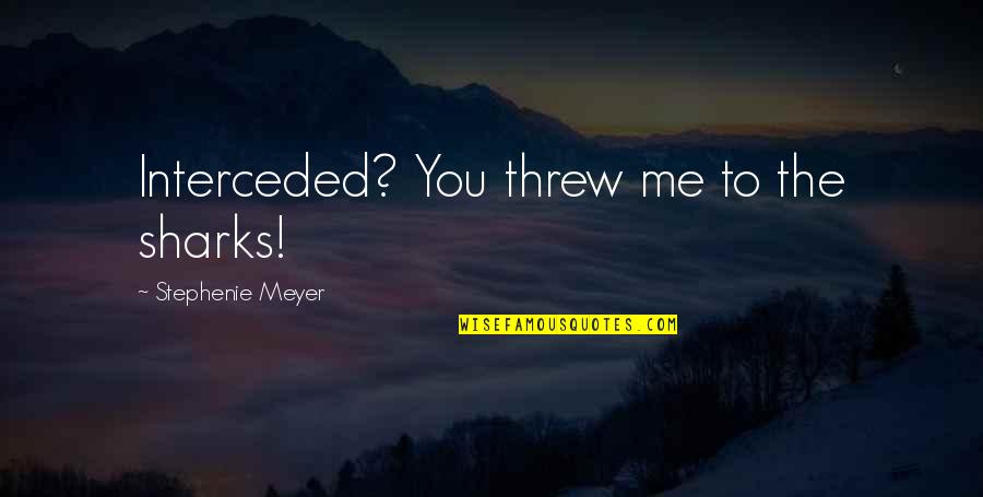 Hanny Quinn Quotes By Stephenie Meyer: Interceded? You threw me to the sharks! Hanny Quinn Quotes By Stephenie Meyer: Interceded? You threw me to the sharks!