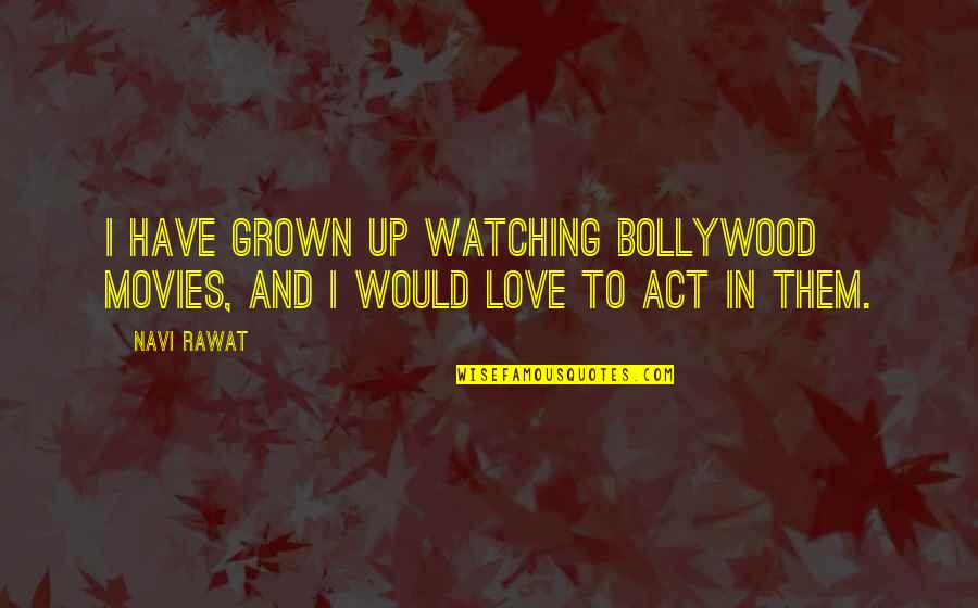 Hanny Quotes By Navi Rawat: I have grown up watching Bollywood movies, and