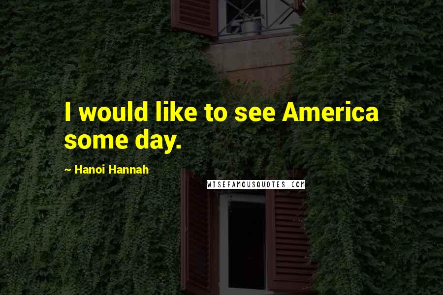 Hanoi Hannah quotes: I would like to see America some day.