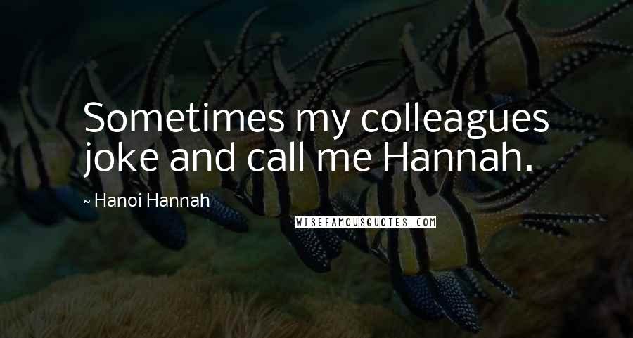 Hanoi Hannah quotes: Sometimes my colleagues joke and call me Hannah.