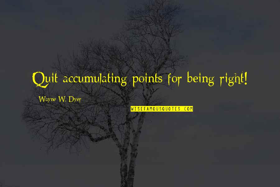 Hanok Portland Quotes By Wayne W. Dyer: Quit accumulating points for being right!