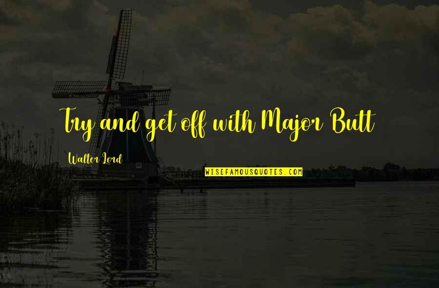 Hanold Associates Quotes By Walter Lord: Try and get off with Major Butt Hanold Associates Quotes By Walter Lord: Try and get off with Major Butt