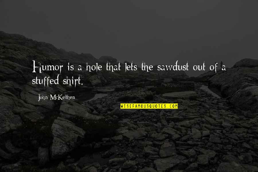 Hanoverian Society Quotes By John McKeithen: Humor is a hole that lets the sawdust
