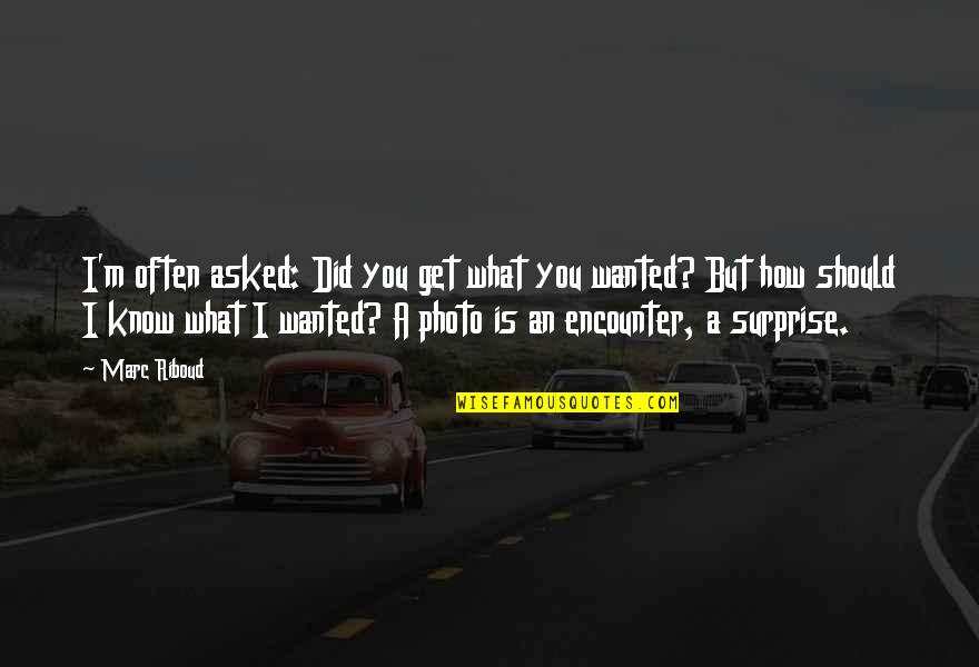 Hanoverian Society Quotes By Marc Riboud: I'm often asked: Did you get what you