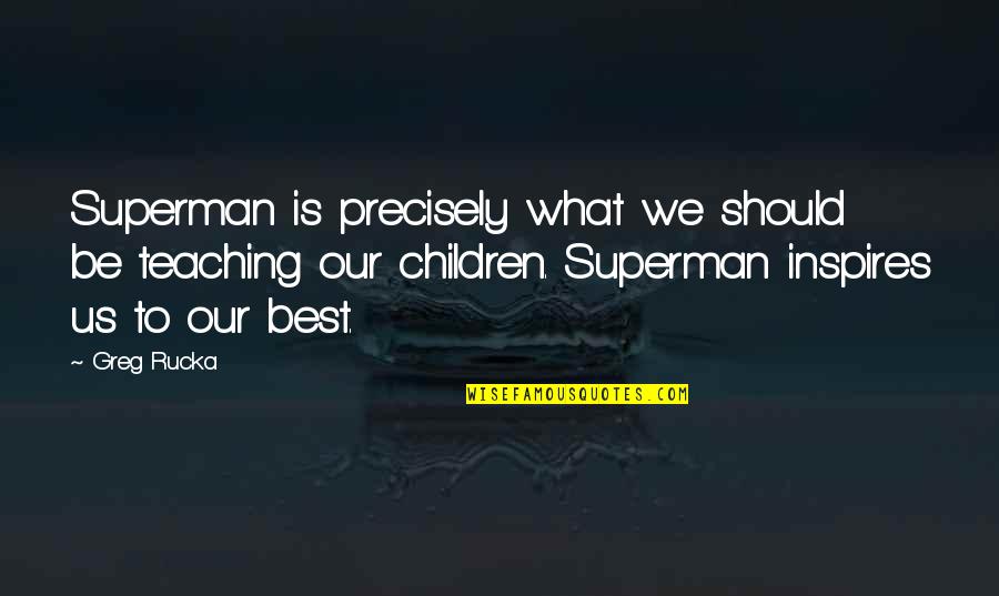 Hans And Liesel Quotes By Greg Rucka: Superman is precisely what we should be teaching Hans And Liesel Quotes By Greg Rucka: Superman is precisely what we should be teaching